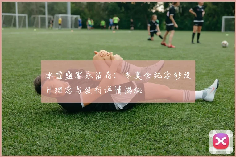 冰雪盛宴永留存：冬奥会纪念钞设计理念与发行详情揭秘