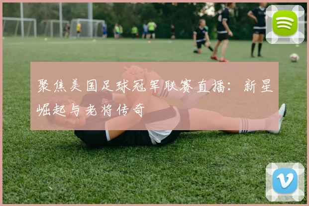 聚焦美国足球冠军联赛直播：新星崛起与老将传奇