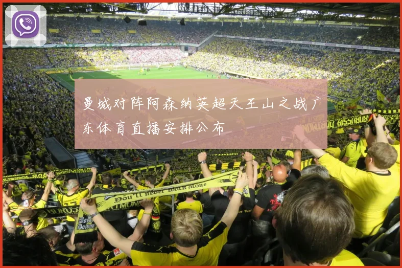 曼城对阵阿森纳英超天王山之战广东体育直播安排公布