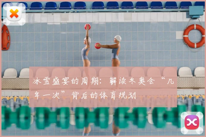 冰雪盛宴的周期：解读冬奥会“几年一次”背后的体育规划