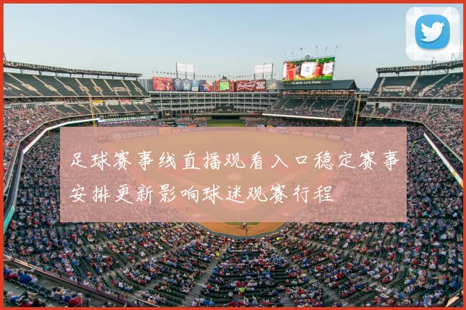 足球赛事线直播观看入口稳定赛事安排更新影响球迷观赛行程