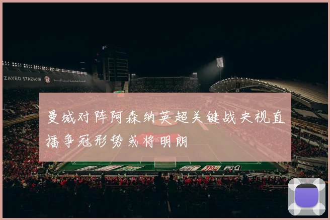 曼城对阵阿森纳英超关键战央视直播争冠形势或将明朗