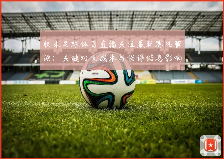 收米足球体育直播关注最新赛况解读：关键对决战术与伤停信息影响赛果