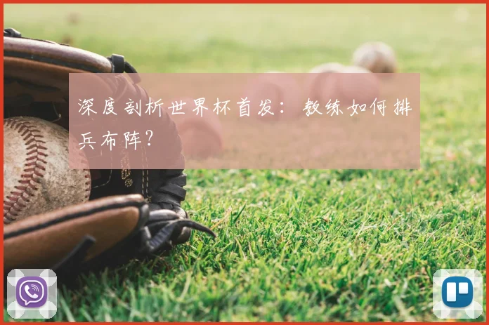 深度剖析世界杯首发:教练如何排兵布阵?