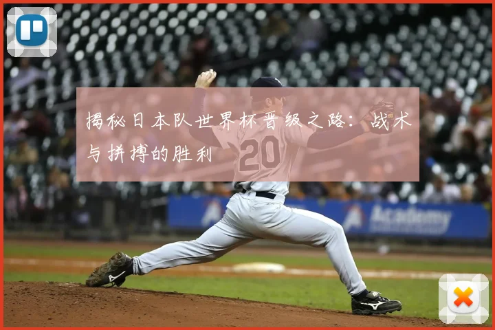 揭秘日本队世界杯晋级之路：战术与拼搏的胜利