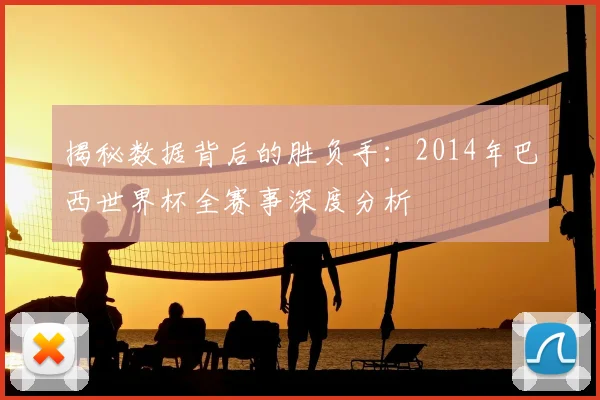 揭秘数据背后的胜负手：2014年巴西世界杯全赛事深度分析