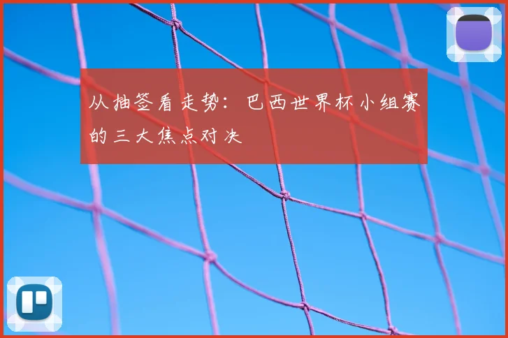 从抽签看走势：巴西世界杯小组赛的三大焦点对决