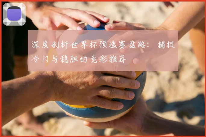 深度剖析世界杯预选赛盘路:捕捉冷门与稳胆的竞彩推荐