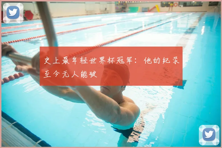 史上最年轻世界杯冠军：他的纪录至今无人能破