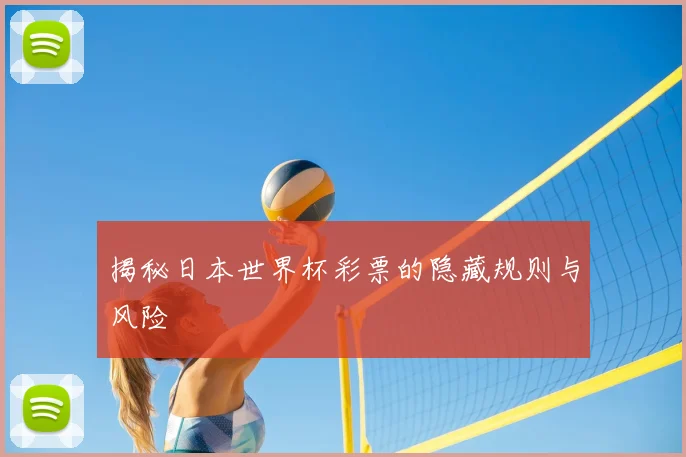 揭秘日本世界杯彩票的隐藏规则与风险