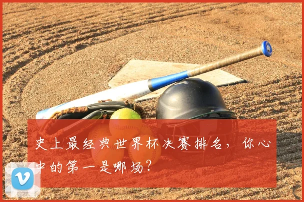 史上最经典世界杯决赛排名，你心中的第一是哪场？