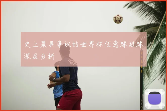 史上最具争议的世界杯任意球进球深度分析