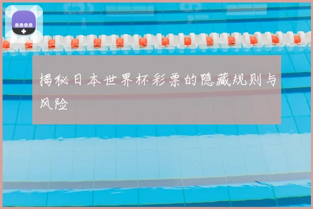 揭秘日本世界杯彩票的隐藏规则与风险