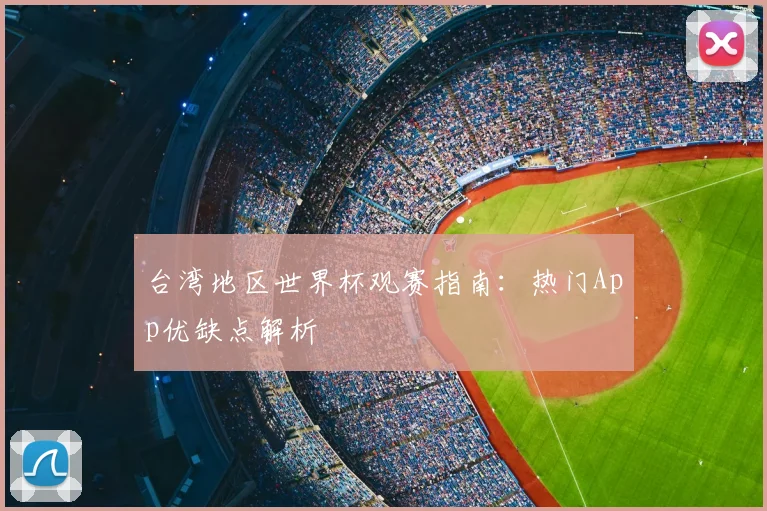 台湾地区世界杯观赛指南：热门App优缺点解析