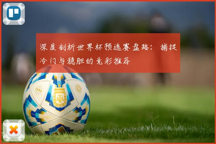 深度剖析世界杯预选赛盘路:捕捉冷门与稳胆的竞彩推荐