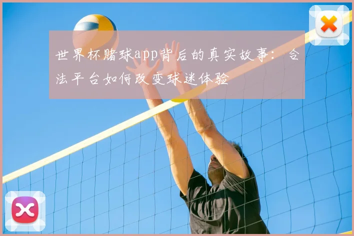 世界杯赌球app背后的真实故事:合法平台如何改变球迷体验